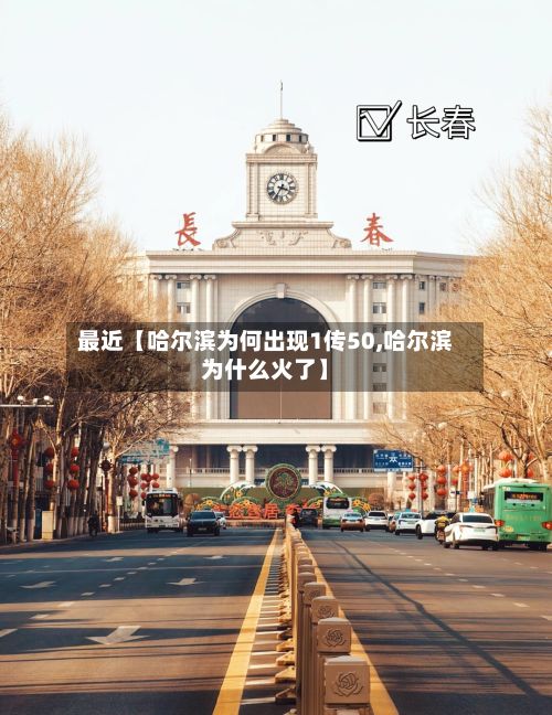 最近【哈尔滨为何出现1传50,哈尔滨为什么火了】-第2张图片