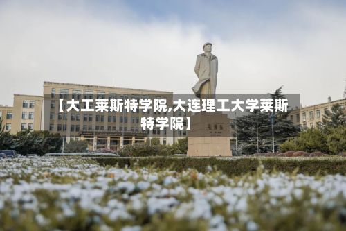 【大工莱斯特学院,大连理工大学莱斯特学院】