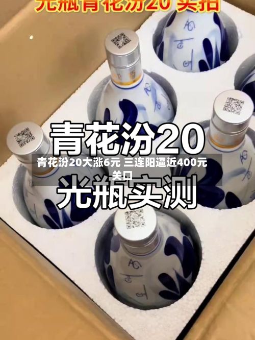 青花汾20大涨6元 三连阳逼近400元关口