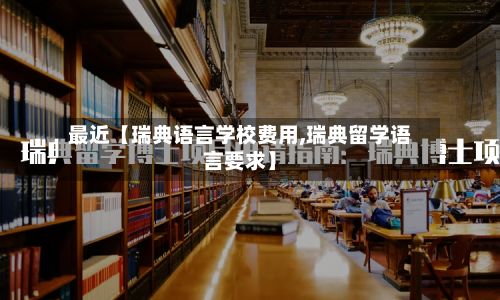 最近【瑞典语言学校费用,瑞典留学语言要求】-第3张图片