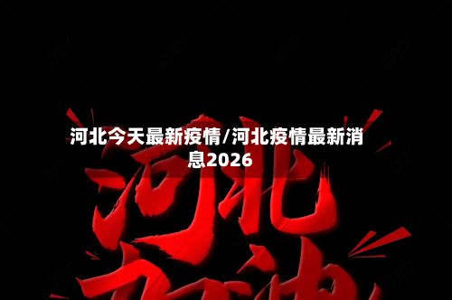 河北今天最新疫情/河北疫情最新消息2026