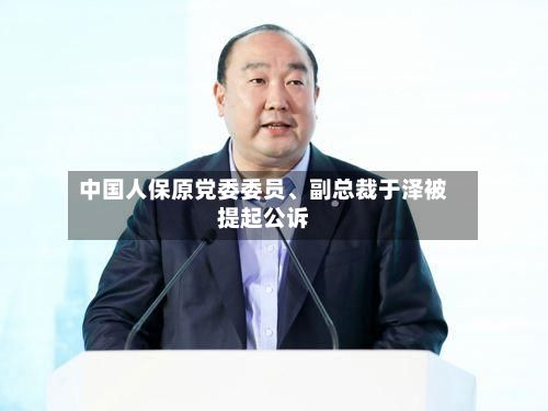 中国人保原党委委员、副总裁于泽被提起公诉-第2张图片