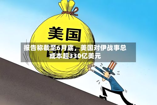 报告称截至6月底，美国对伊战事总成本超330亿美元-第2张图片