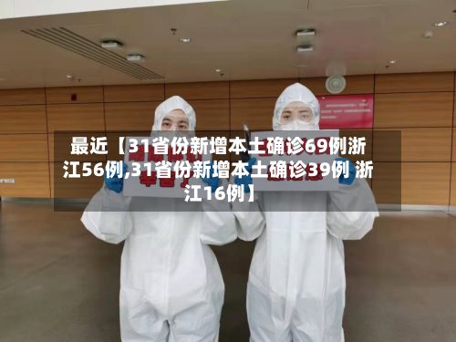 最近【31省份新增本土确诊69例浙江56例,31省份新增本土确诊39例 浙江16例】