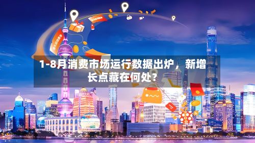 1-8月消费市场运行数据出炉，新增长点藏在何处？-第2张图片