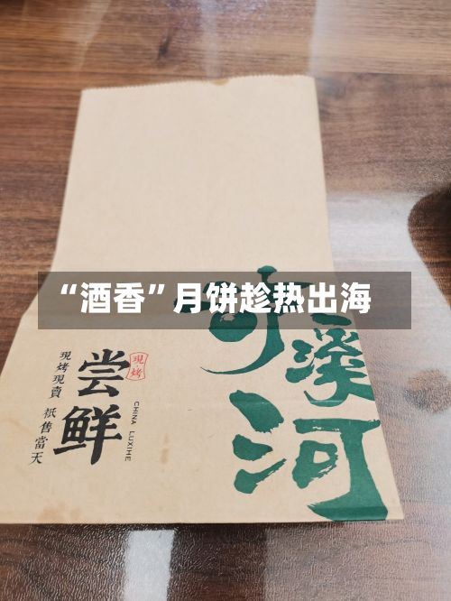 “酒香”月饼趁热出海-第2张图片