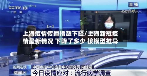 上海疫情传播指数下降/上海新冠疫情最新情况 下降了多少 按模型推导