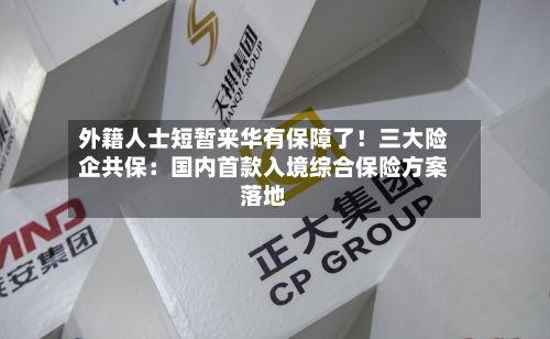 外籍人士短暂来华有保障了！三大险企共保：国内首款入境综合保险方案落地-第3张图片