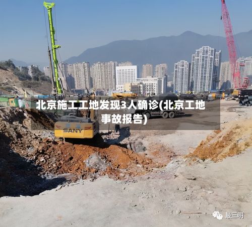 北京施工工地发现3人确诊(北京工地事故报告)