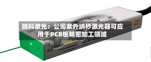 锐科激光:公司紫外纳秒激光器可应用于PCB板精密加工领域-第3张图片