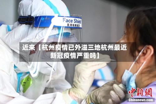 近来【杭州疫情已外溢三地杭州最近新冠疫情严重吗】