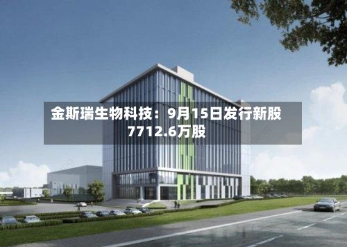 金斯瑞生物科技：9月15日发行新股7712.6万股