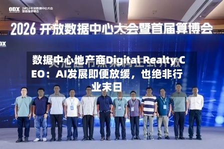 数据中心地产商Digital Realty CEO:AI发展即便放缓,也绝非行业末日