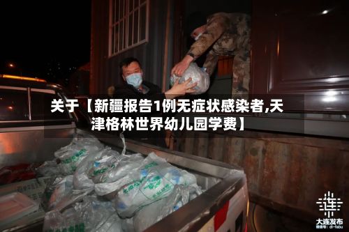关于【新疆报告1例无症状感染者,天津格林世界幼儿园学费】