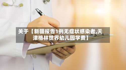 关于【新疆报告1例无症状感染者,天津格林世界幼儿园学费】-第2张图片