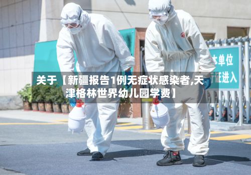 关于【新疆报告1例无症状感染者,天津格林世界幼儿园学费】-第3张图片