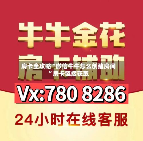 房卡全攻略“微信牛牛怎么创建房间”房卡链接获取-第2张图片