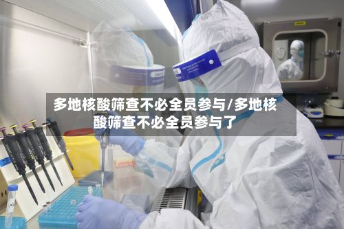 多地核酸筛查不必全员参与/多地核酸筛查不必全员参与了
