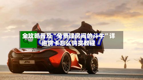 全攻略普及“免费建房间的斗牛”详细房卡怎么购买教程-第2张图片