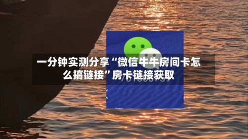 一分钟实测分享“微信牛牛房间卡怎么搞链接	”房卡链接获取-第3张图片