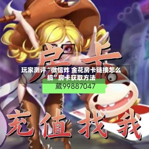 玩家测评“微信炸 金花房卡链接怎么搞”房卡获取方法