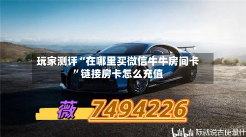 玩家测评“在哪里买微信牛牛房间卡”链接房卡怎么充值