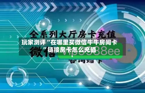 玩家测评“在哪里买微信牛牛房间卡”链接房卡怎么充值-第2张图片