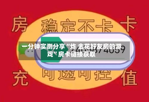一分钟实测分享“炸 金花好友房的游戏”房卡链接获取-第3张图片