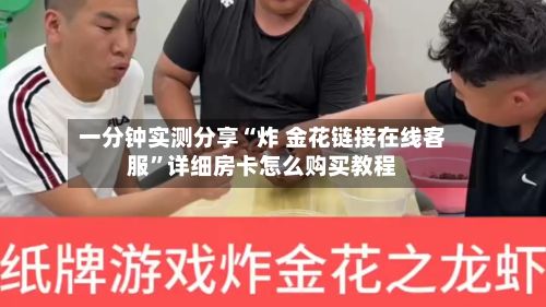 一分钟实测分享“炸 金花链接在线客服”详细房卡怎么购买教程-第2张图片