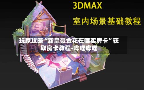 玩家攻略“新皇豪金花在哪买房卡”获取房卡教程-哔哩哔哩