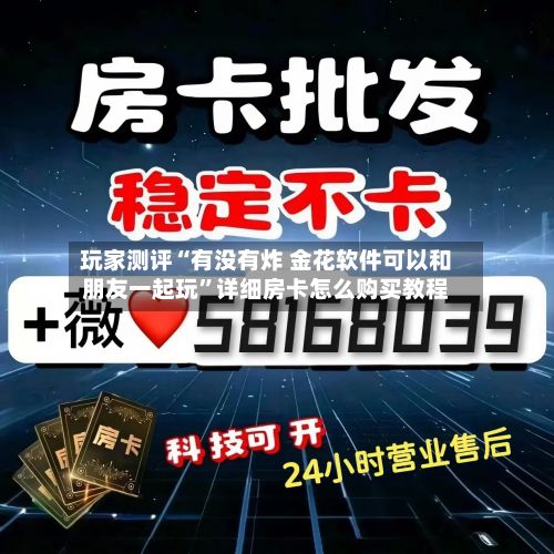 玩家测评“有没有炸 金花软件可以和朋友一起玩”详细房卡怎么购买教程