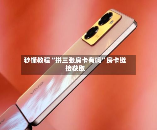 秒懂教程“拼三张房卡有吗”房卡链接获取