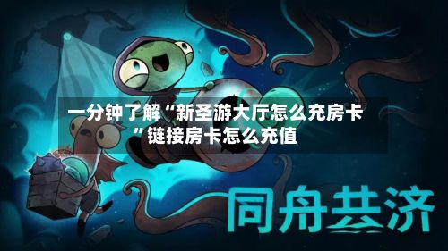 一分钟了解“新圣游大厅怎么充房卡”链接房卡怎么充值-第2张图片