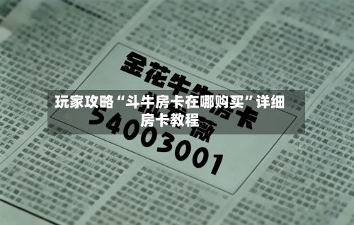 玩家攻略“斗牛房卡在哪购买”详细房卡教程