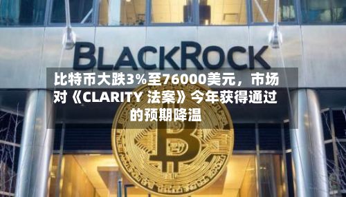 比特币大跌3%至76000美元，市场对《CLARITY 法案》今年获得通过的预期降温-第1张图片