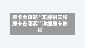 房卡全攻略“正版拼三张房卡在哪买”详细房卡教程-第3张图片