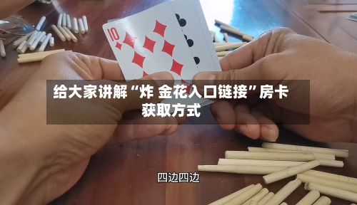 给大家讲解“炸 金花入口链接”房卡获取方式-第2张图片