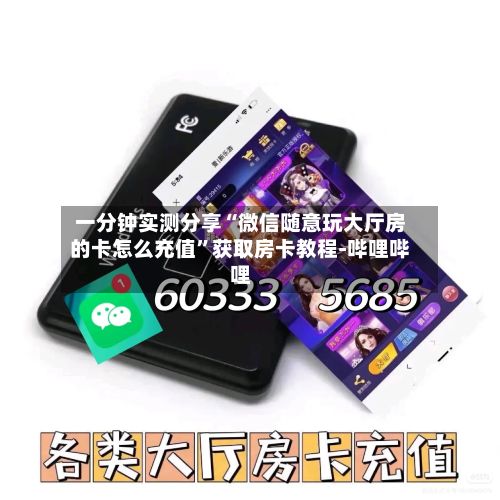 一分钟实测分享“微信随意玩大厅房的卡怎么充值”获取房卡教程-哔哩哔哩