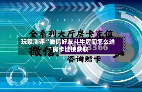 玩家测评“微信好友斗牛房间怎么进”房卡链接获取-第2张图片