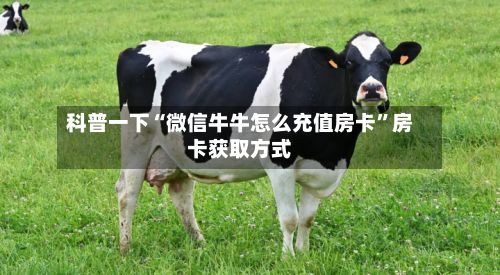 科普一下“微信牛牛怎么充值房卡”房卡获取方式-第2张图片