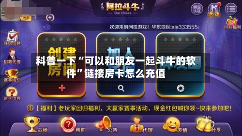 科普一下“可以和朋友一起斗牛的软件”链接房卡怎么充值-第3张图片
