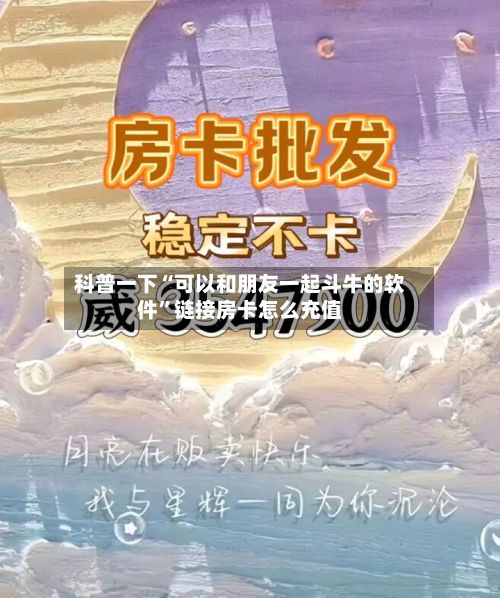 科普一下“可以和朋友一起斗牛的软件”链接房卡怎么充值-第2张图片