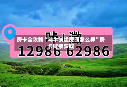 房卡全攻略“斗牛创建房间怎么弄”房卡链接获取