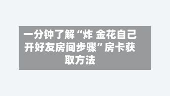 一分钟了解“炸 金花自己开好友房间步骤”房卡获取方法-第2张图片
