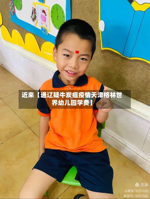 近来【通辽疑牛炭疽疫情天津格林世界幼儿园学费】