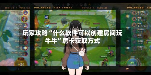 玩家攻略“什么软件可以创建房间玩牛牛”房卡获取方式-第2张图片
