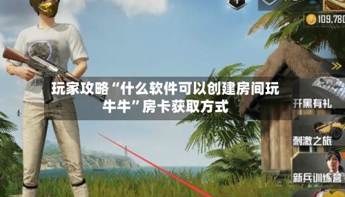 玩家攻略“什么软件可以创建房间玩牛牛”房卡获取方式