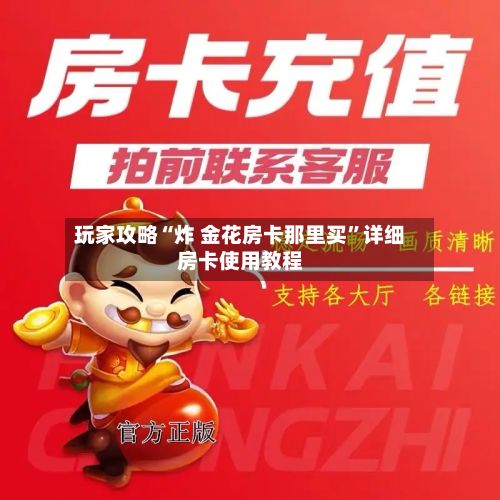 玩家攻略“炸 金花房卡那里买	”详细房卡使用教程-第3张图片