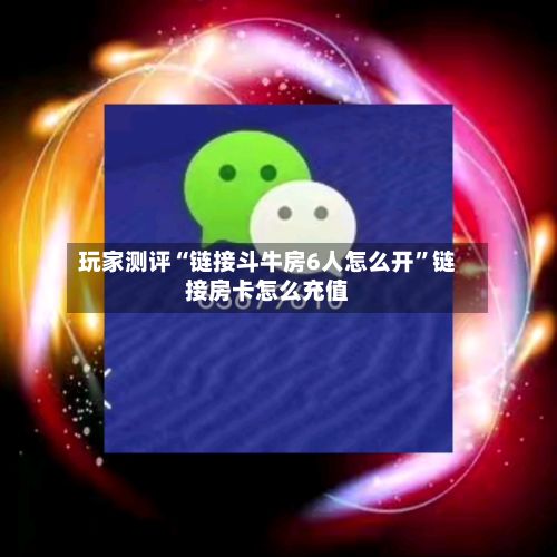 玩家测评“链接斗牛房6人怎么开”链接房卡怎么充值-第3张图片