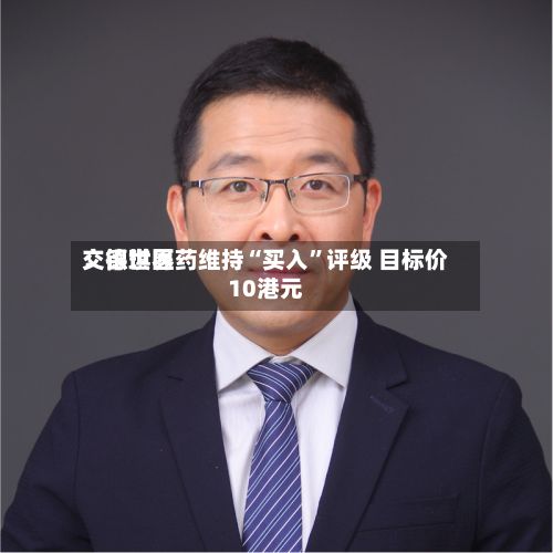交银世界：德琪医药维持“买入	”评级 目标价10港元-第1张图片